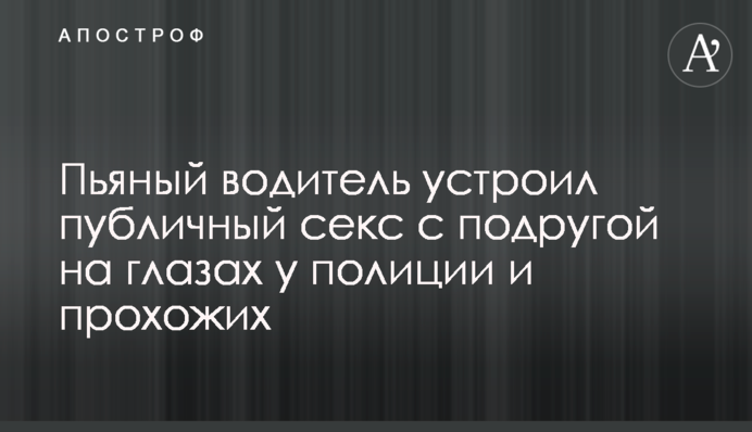 Пьяный водитель устроил публичный секс с подругой на глазах у полиции и прохожих