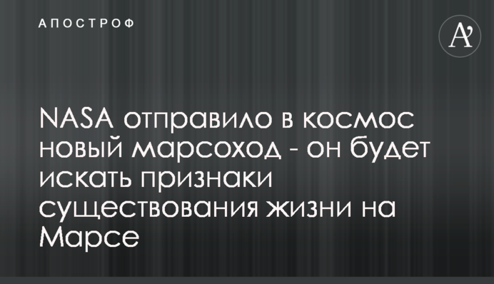 NASA відправило в космос новий марсохід - він буде шукати ознаки існування життя на Марсі