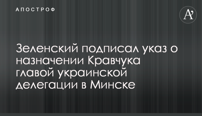 Зеленский подписал указ о назначении Кравчука главой украинской делегации в Минске