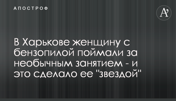 У Харкові жінку з бензопилою спіймали за незвичайним заняттям - і це зробило її 