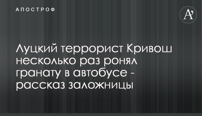 Луцкий террорист Кривош несколько раз ронял гранату в автобусе - рассказ заложницы