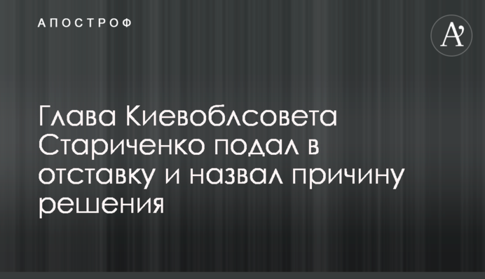 Глава Киевоблсовета Стариченко подал в отставку и назвал причину решения
