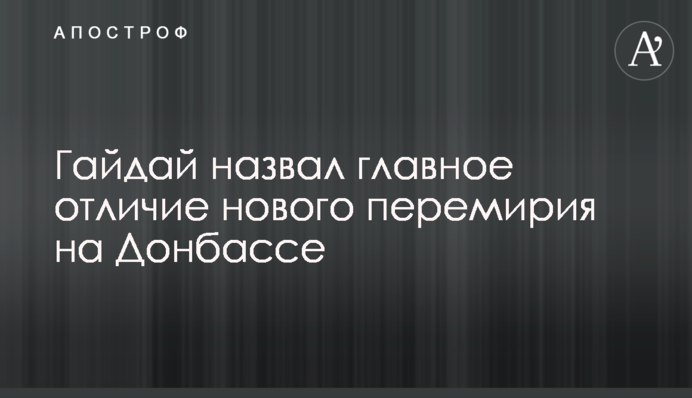 Гайдай назвал главное отличие нового перемирия на Донбассе
