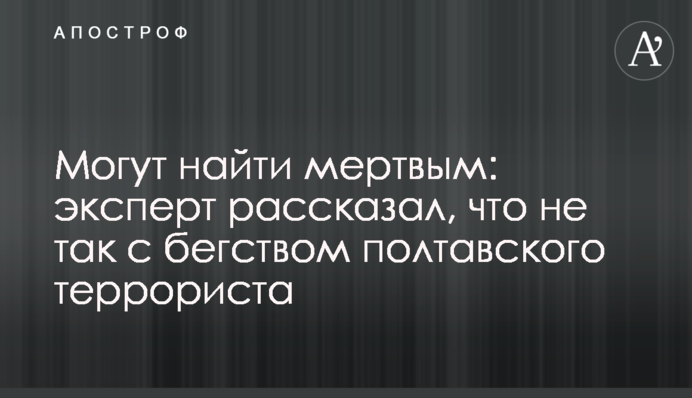 Можуть знайти мертвим: експерт розповів, що не так з втечею полтавського терориста