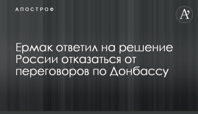 Ермак ответил на решение России отказаться от переговоров по Донбассу