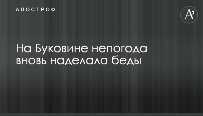 На Буковине непогода вновь наделала беды