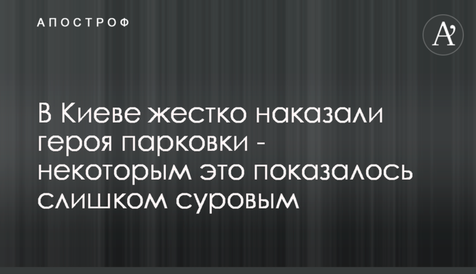 У Києві жорстко покарали героя парковки - деяким це здалося занадто суворим