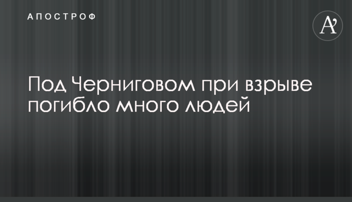 Під Черніговом під час вибуху загинуло багато людей