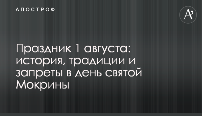 ​Свято 1 серпня: історія, традиції і заборони в день святої Мокрини