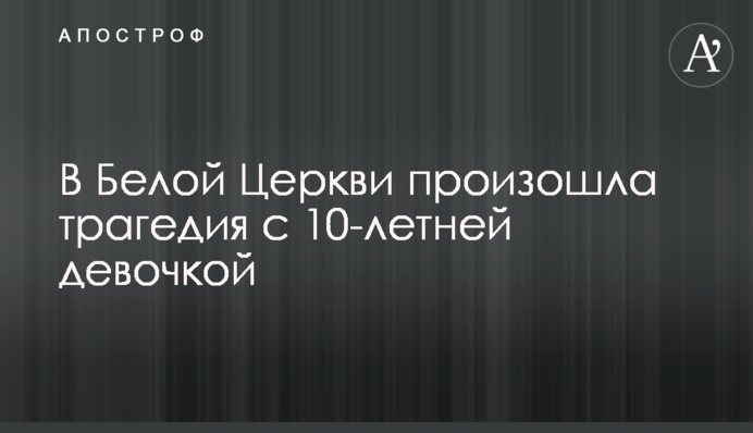 У Білій Церкві сталася трагедія з 10-річною дівчинкою