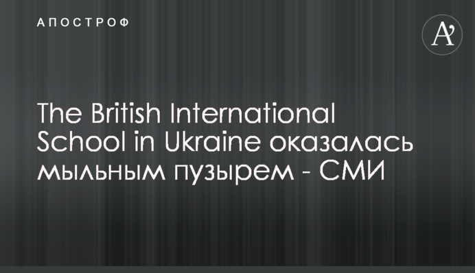 The British International School in Ukraine оказалась мыльным пузырем - СМИ