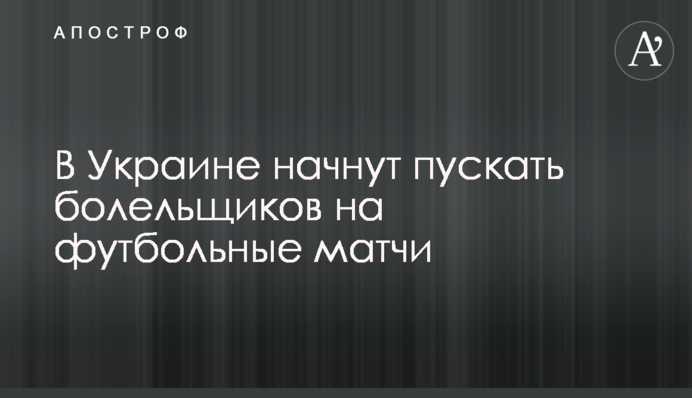 В Україні почнуть пускати вболівальників на футбольні матчі