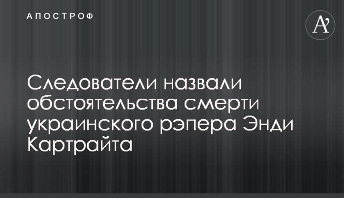 Следователи назвали обстоятельства смерти украинского рэпера Энди Картрайта