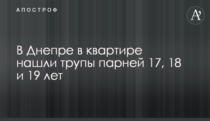 У Дніпрі в квартирі знайшли трупи хлопців 17, 18 і 19 років