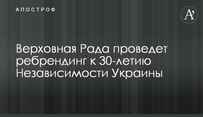 Верховна Рада проведе ребрендинг до 30-річчя Незалежності України