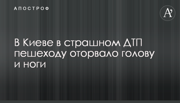 В Киеве в страшном ДТП пешеходу оторвало голову и ноги