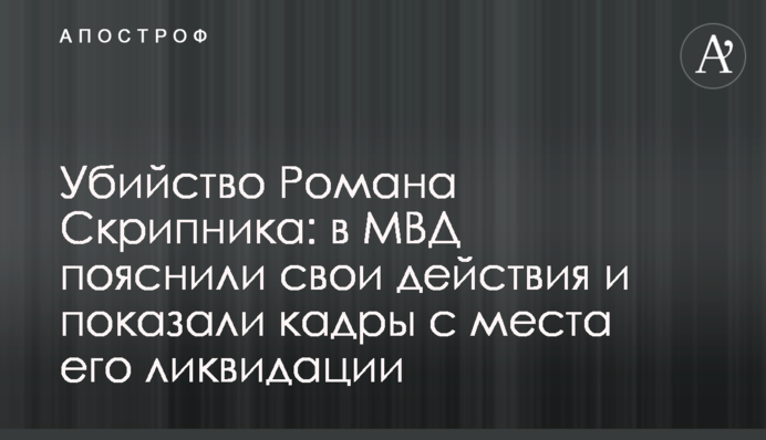 Вбивство Романа Скрипника: в МВС пояснили свої дії і показали кадри з місця його ліквідації