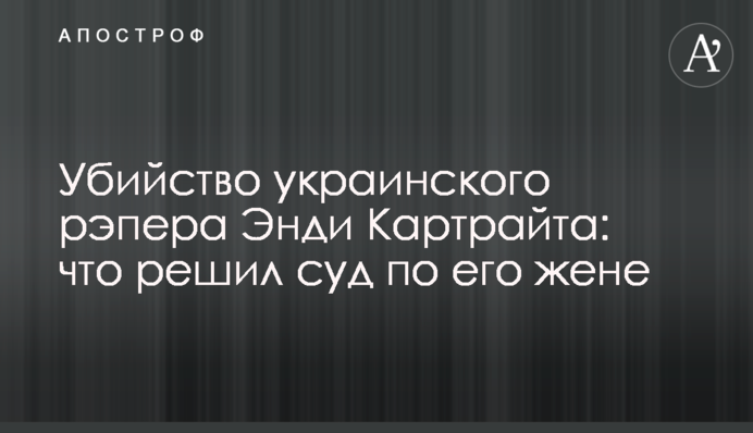Вбивство українського репера Енді Картрайта: що вирішив суд по його дружині