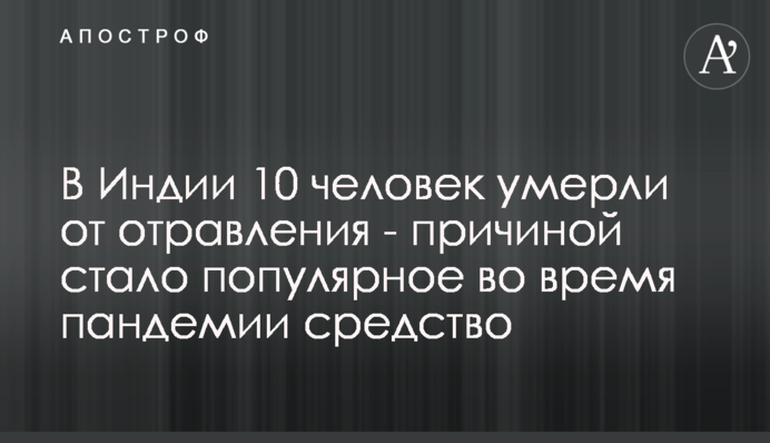 ​В Індії 10 осіб померло від отруєння - причиною став популярний під час пандемії засіб