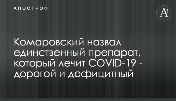 Комаровський назвав єдиний препарат, який лікує COVID-19 - дорогий і дефіцитний