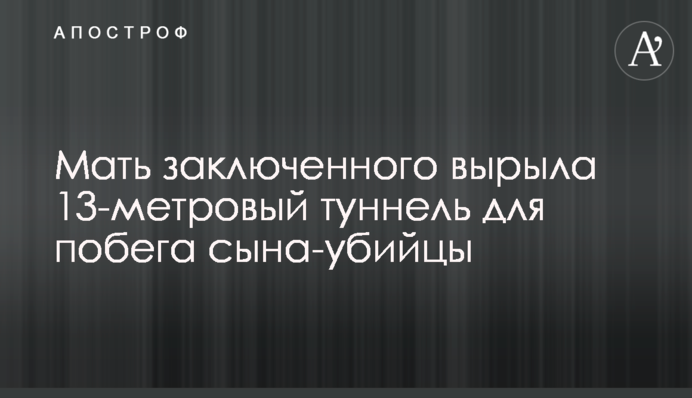 Мати ув'язненого вирила 13-метровий тунель для втечі сина-вбивці