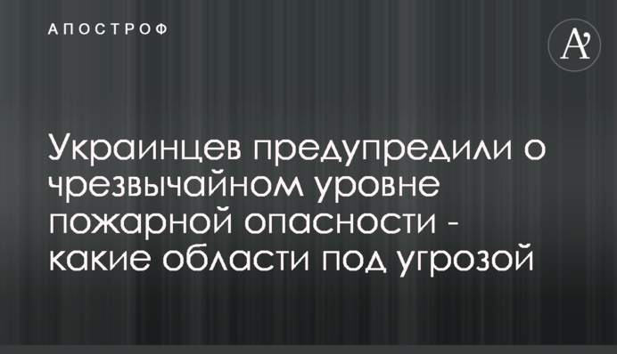 Українців попередили про надзвичайний рівень пожежної небезпеки - які області під загрозою