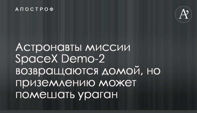 Астронавти місії SpaceX Demo-2 повертаються додому, але приземленню може завадити ураган