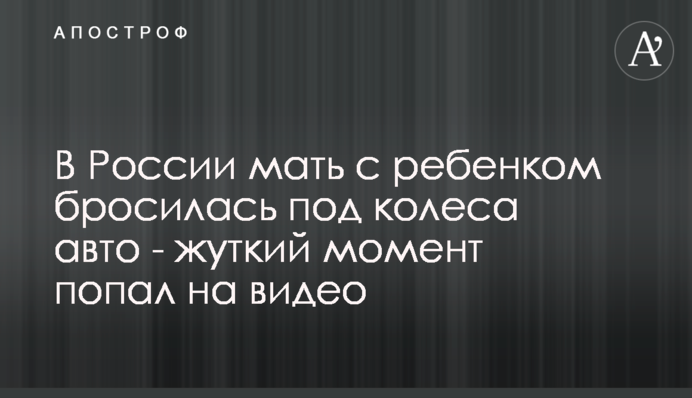 В Росії мати з дитиною кинулася під колеса авто - моторошний момент потрапив на відео