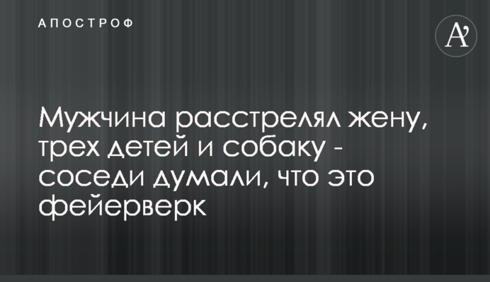 Чоловік розстріляв дружину, трьох дітей і собаку - сусіди думали, що це феєрверк
