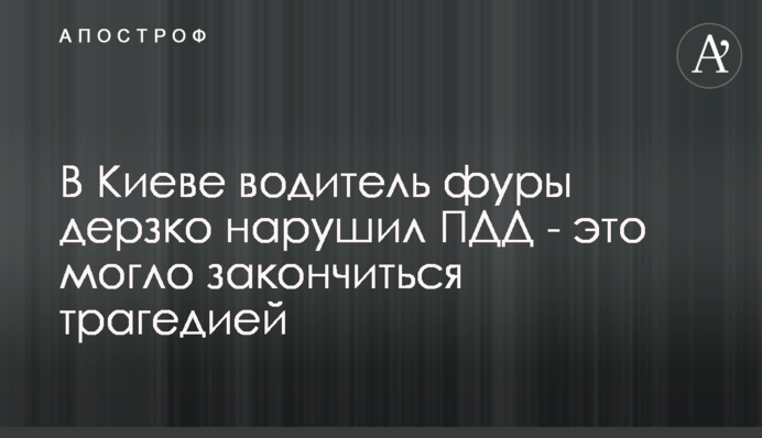 У Києві водій фури зухвало порушив ПДР - це могло закінчитися трагедією
