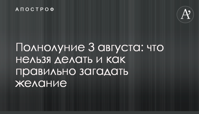 Полнолуние 3 августа: что нельзя делать и как правильно загадать желание