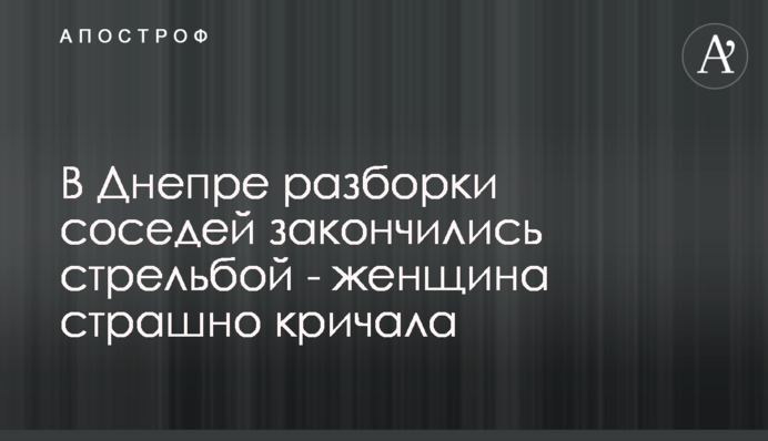 В Днепре разборки соседей закончились стрельбой - женщина страшно кричала