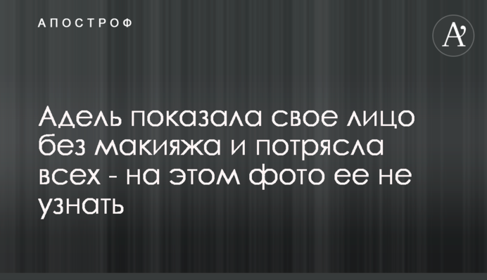 Адель показала своє обличчя без макіяжу і приголомшила всіх - на цьому фото її не впізнати