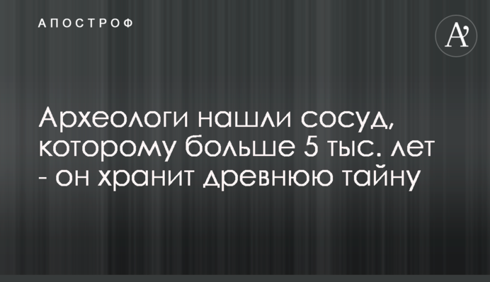 Археологи знайшли посудину, якій понад 5 тис. років - вона зберігає давню таємницю