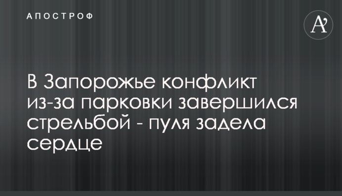 У Запоріжжі конфлікт через паркування завершився стріляниною - куля зачепила серце