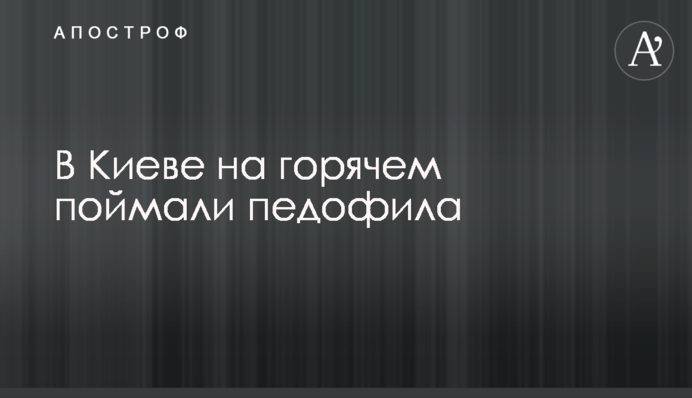 У Києві на гарячому спіймали педофіла