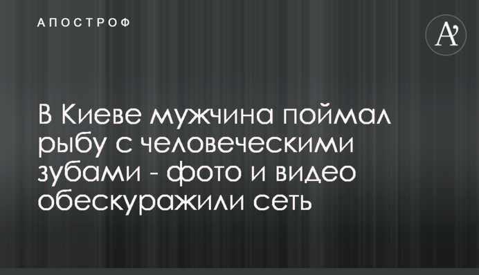 У Києві чоловік спіймав рибу з людськими зубами - фото і відео збентежили мережу