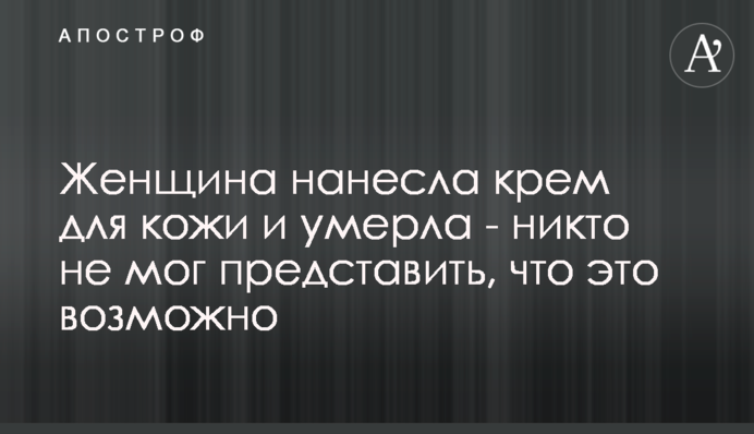 Жінка нанесла крем для шкіри і померла - ніхто не міг уявити, що це можливо