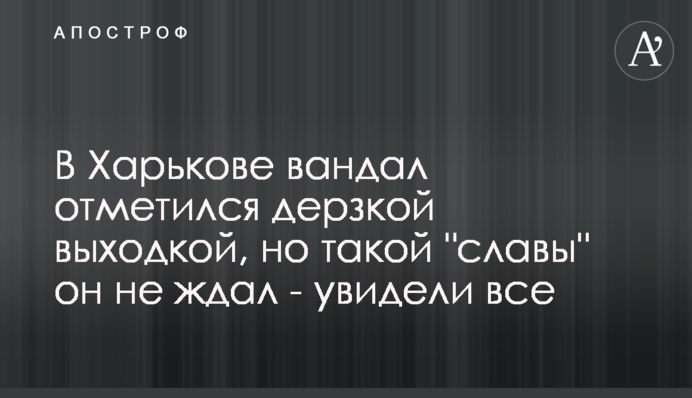 У Харкові вандал відзначився зухвалою витівкою, але такої 