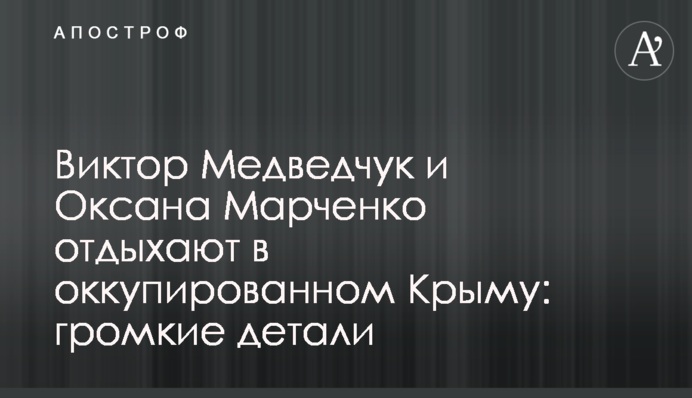 Віктор Медведчук і Оксана Марченко відпочивають в окупованому Криму: гучні деталі