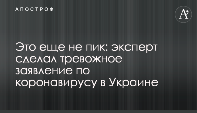 ​Це ще не пік: експерт зробив тривожну заяву щодо коронавірусу в Україні