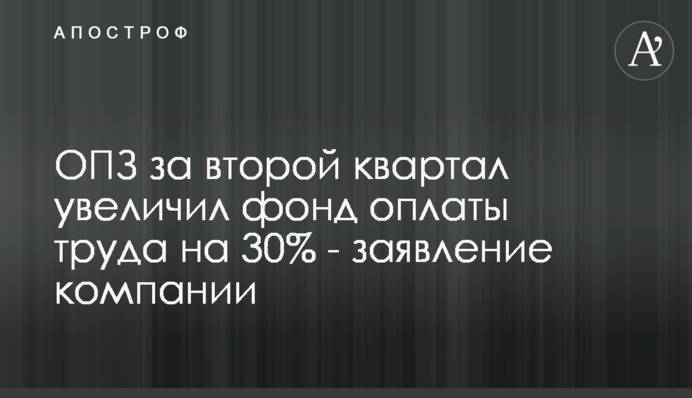 ОПЗ за второй квартал увеличил фонд оплаты труда на 30% - заявление компании