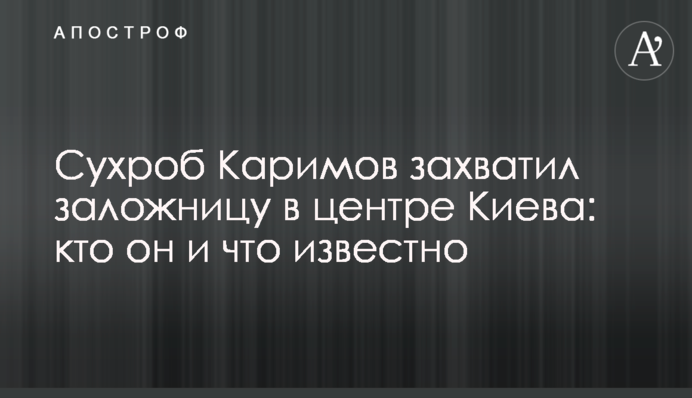 Сухроб Карімов захопив заручницю в центрі Києва: хто він і що відомо