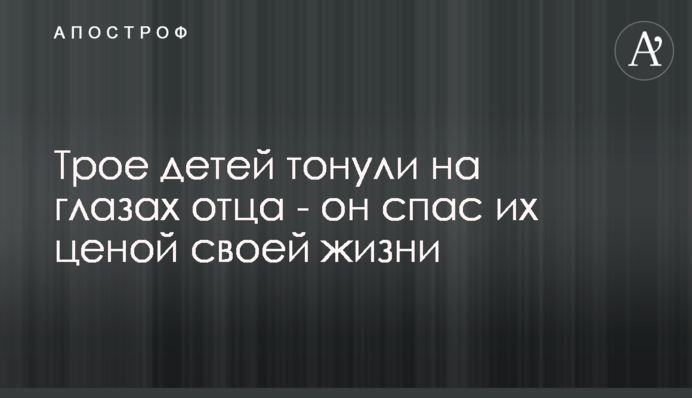 Троє дітей тонули на очах батька - він врятував їх ціною свого життя