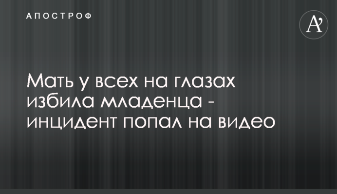 Матір у всіх на очах побила немовля - інцидент потрапив на відео