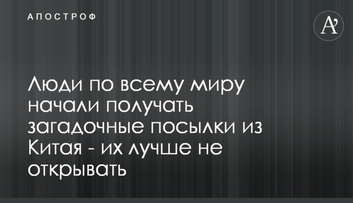 Люди по всьому світу почали отримувати загадкові посилки з Китаю - їх краще не відкривати