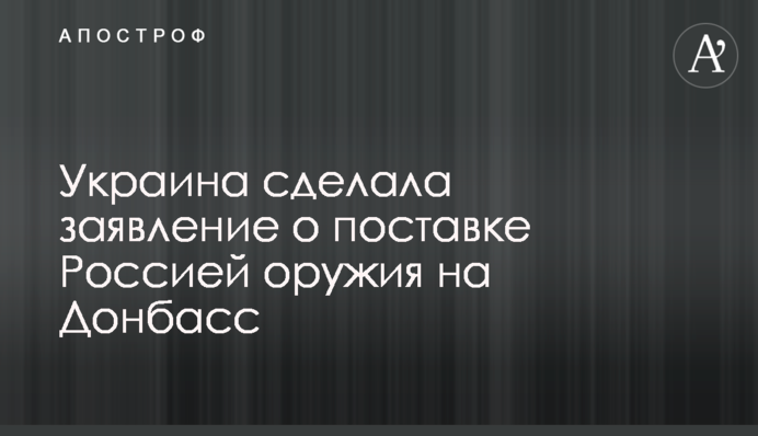 Україна зробила заяву про поставку Росією зброї на Донбас