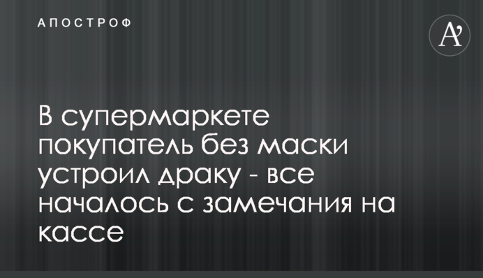 В супермаркете покупатель без маски устроил драку - все началось с замечания на кассе