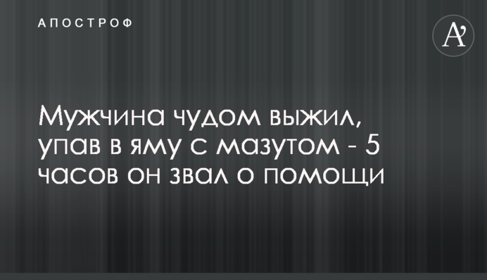Мужчина чудом выжил, упав в яму с мазутом  -  5 часов он звал о помощи