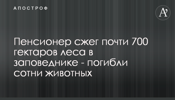 Пенсіонер спалив майже 700 гектарів лісу в заповіднику - загинули сотні тварин